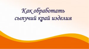 Как обработать сыпучий край изделия?