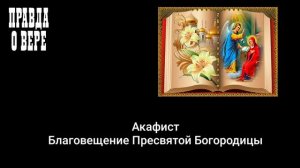 Акафист Благовещение Пресвятой Богородицы. Светское чтение.
