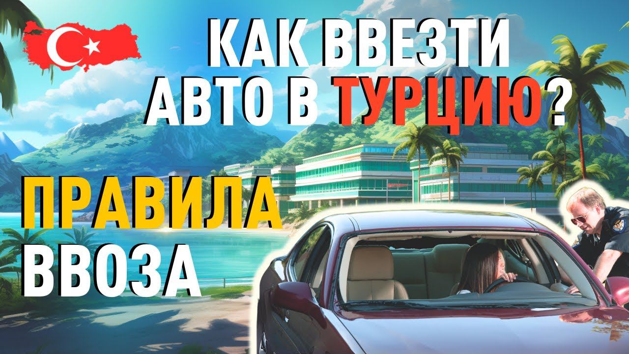 Как ввезти авто в Турцию? Правила ввоза машины в Турцию. смотреть онлайн