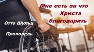Проповедь - Мне есть за что Христа благодарить..(Отто Шульц)