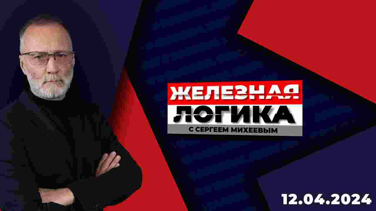 Железная логика с Сергеем Михеевым / Эфир 12.04.2024 смотреть онлайн