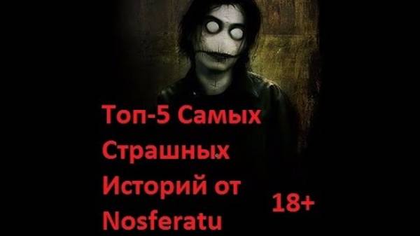 ТОП 5 ДЕЙСТВИТЕЛЬНО СТРАШНЫХ ИСТОРИЙ ОТ NOSFERATU!!! (ИМХО)