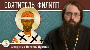 СВЯТИТЕЛЬ ФИЛИПП.  Митрополит Московский и всея России, чудотворец. Священник Валерий Духанин