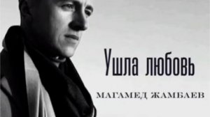 УШЛА ЛЮБОВЬ - МАГАМЕД ЖАМБАЕВ