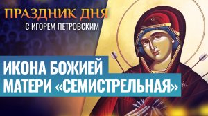 ИКОНА БОЖИЕЙ МАТЕРИ «СЕМИСТРЕЛЬНАЯ» / ПРАЗДНИК ДНЯ