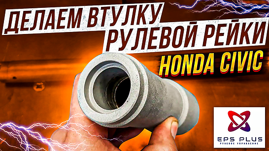 Делаем втулку рулевой рейки Honda Civic VIII