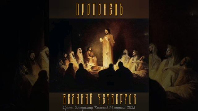 ПРОПОВЕДЬ. ВЕЛИКИЙ ЧЕТВЕРТОК. Страстна́я седмица. прот. Владимир Колосов, 2023 г. смотреть онлайн