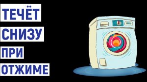 Стиральная машина течёт снизу при отжиме. Причины и ремонт