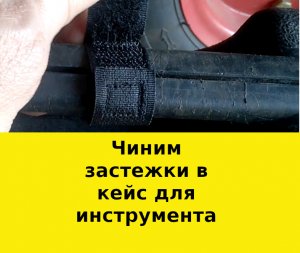 Чиним застежки в кейс для инструмента.