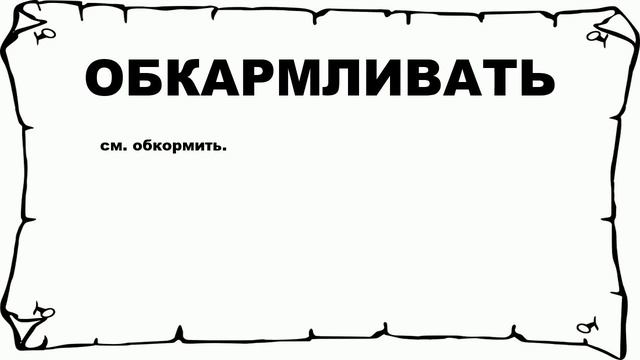ОБКАРМЛИВАТЬ - что это такое? значение и описание смотреть онлайн