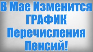 В Мае Изменится ГРАФИК Перечисления Пенсий
