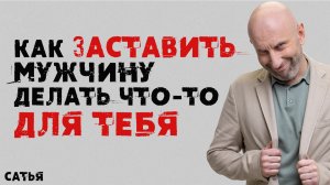 Сатья. Как заставить мужчину делать что-то для тебя