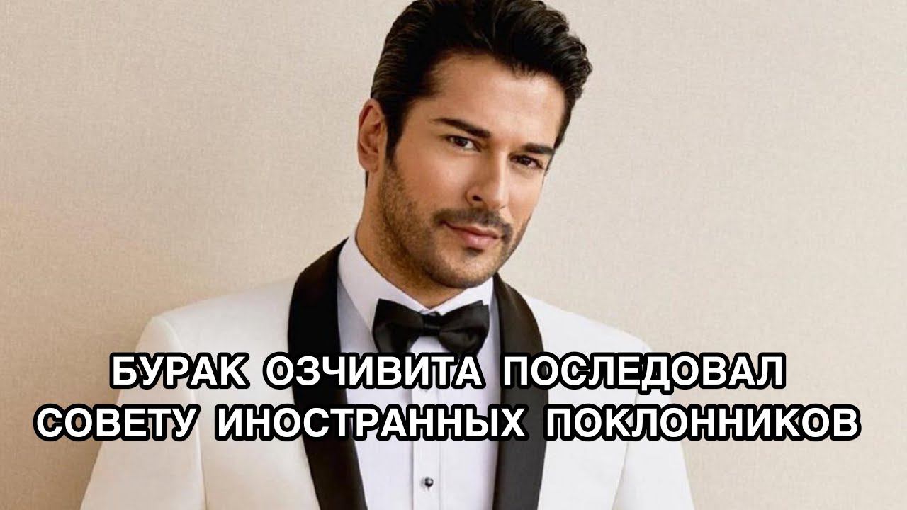 БУРАК ОЗЧИВИТ ПОСЛЕДОВАЛ СОВЕТУ ИНОСТРАННЫХ ПОКЛОННИКОВ. Бурак Озчивит. Burak Özçivit.