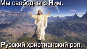 Мы свободны с Ним.Христианский рэп.