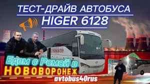Тест-драйв автобуса HIGER 6128  Едем с Ромой в Нововоронеж