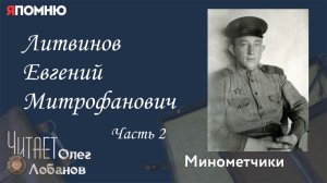 Литвинов Евгений Митрофанович. Часть 2. Проект "Я помню" Артема Драбкина. Минометчики.