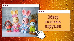 Обзор готовых игрушек. Как я вязала голову зайке. Дополнение к МК зайка Кнопа.