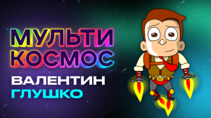 МультиКосмос - Валентин Глушко ( мульт про космос)