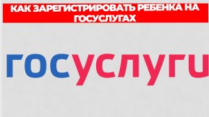 КАК ЗАРЕГИСТРИРОВАТЬ РЕБЕНКА НА ГОСУСЛУГАХ