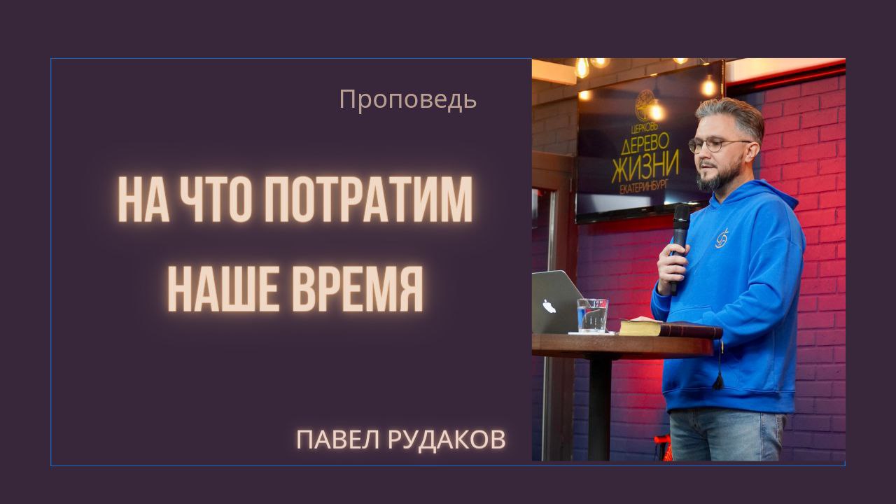 Пастор Павел Рудаков - На что потратим наше время смотреть онлайн