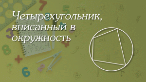 Четырехугольник, вписанный в окружность | Геометрия 8-9 классы