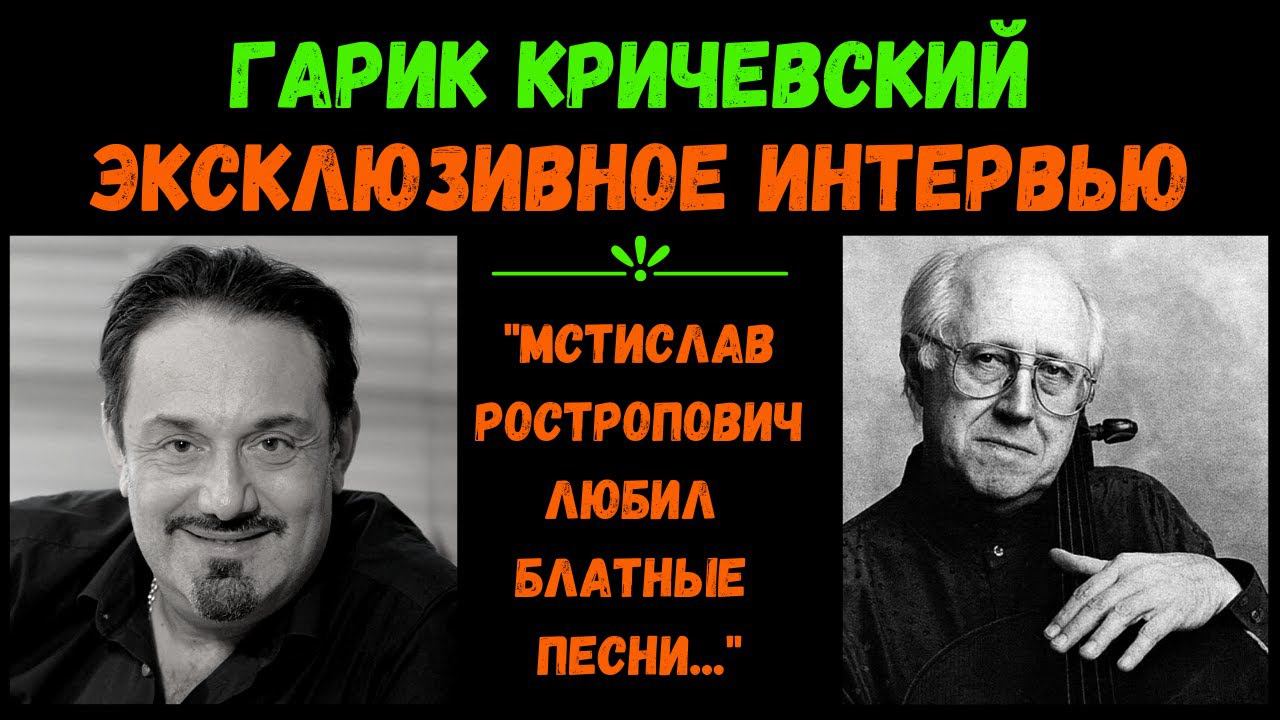 Гарик КРИЧЕВСКИЙ. Интервью. "Мстислав Ростропович любил блатные песни". смотреть онлайн