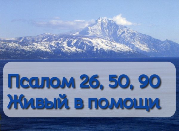 Псалом 26, 50, 90 Живый в помощи...