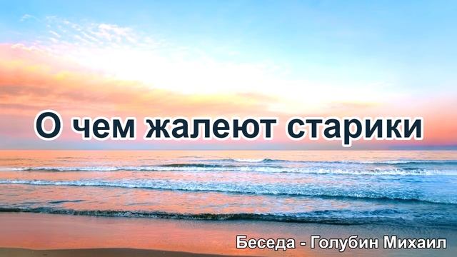 О чём жалеют старики. Голубин Михаил. Беседа. МСЦ ЕХБ смотреть онлайн