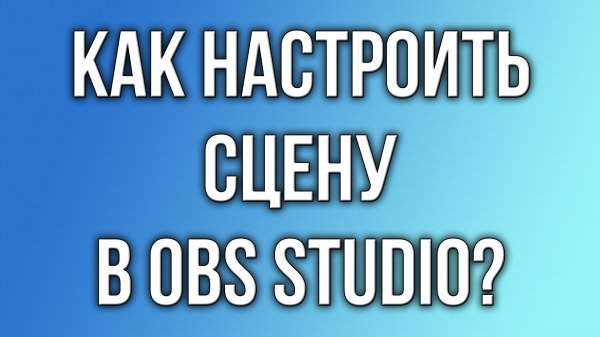 Как настроить сцену в OBS Studio?