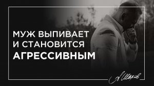 Муж выпивает и становится агрессивным.