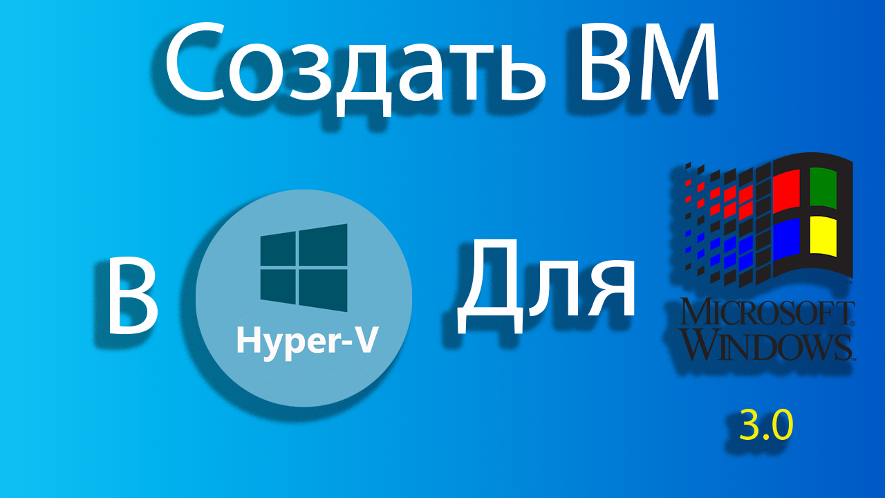 Как создать виртуальную машину для windows 3.0 в hyper-v смотреть онлайн