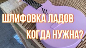 Когда нужно шлифовать лады?