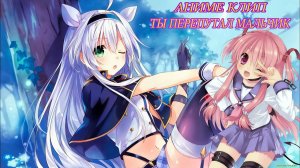 Аниме клип - Ты перепутал мальчик 「AMV」.mp4