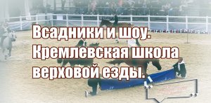 2022 – Всадники и шоу. Кремлевская школа верховой езды. ВДНХ. Конные традиции России. Фрагмент.