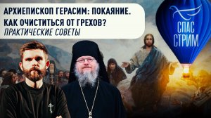 АРХИЕПИСКОП ГЕРАСИМ: ПОКАЯНИЕ. КАК ОЧИСТИТЬСЯ ОТ ГРЕХОВ? ПРАКТИЧЕСКИЕ СОВЕТЫ