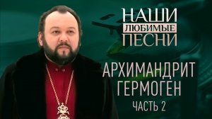 АРХИМАНДРИТ ГЕРМОГЕН. НАШИ ЛЮБИМЫЕ ПЕСНИ. ЧАСТЬ 2