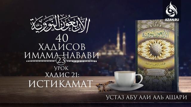 Сорок хадисов Имама Навави. Урок 23. Хадис 21: Истикамат | Абу Али Аль-Ашари | AZAN.RU смотреть онлайн