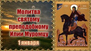 Молитва святому преподобному Илии Муромцу. День памяти 1 января.