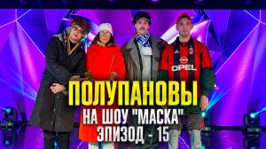 Полупановы на шоу "Маска". «Эпизод 15»