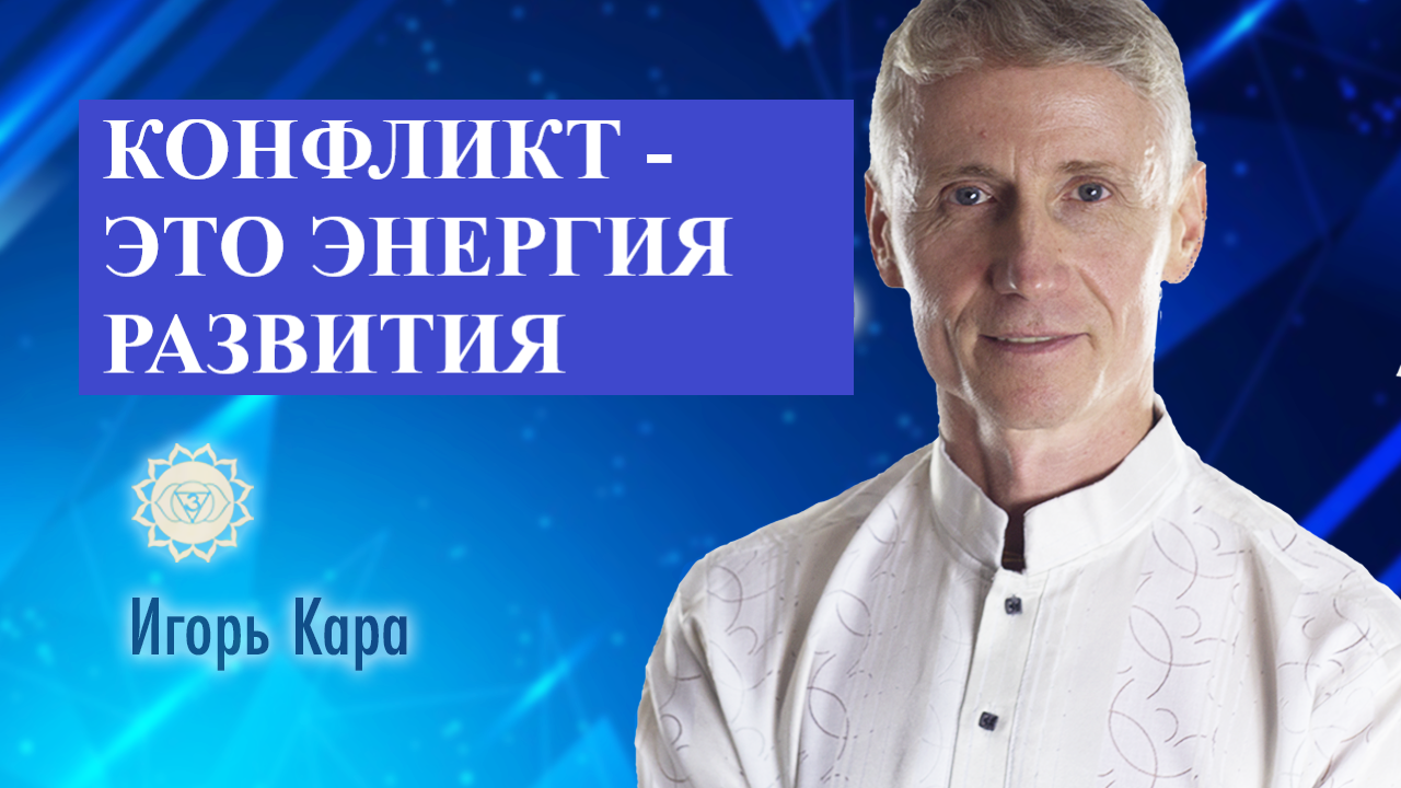 КОНФЛИКТ - ЭТО ЭНЕРГИЯ РАЗВИТИЯ, нумеролог Игорь Кара .mp4