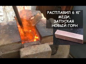 Расплавил 6 кг меди, запуская новый горн