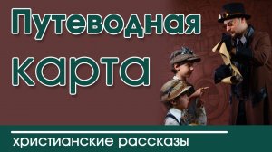 ИНТЕРЕСНЫЙ ХРИСТИАНСКИЙ РАССКАЗ "Путеводная карта " | Христианские рассказы