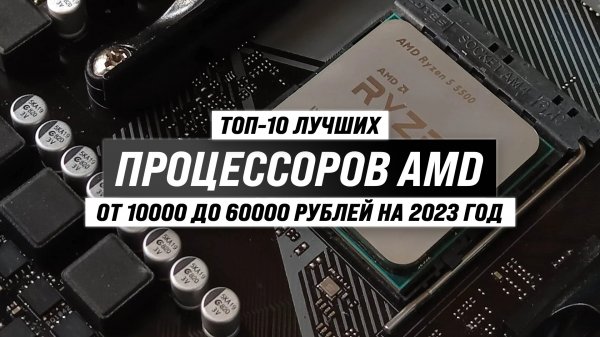 ТОП–10 лучших процессоров AMD 2023 года ✅ Рейтинг процессоров АМД для роботы и игр