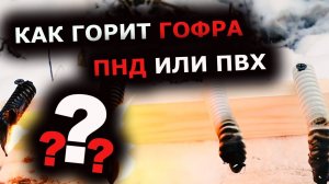 Гофра ПНД или ПВХ? ГОРИ ГОРИ ЯСНО. Поджигаем гофру. Какую гофру выбрать?