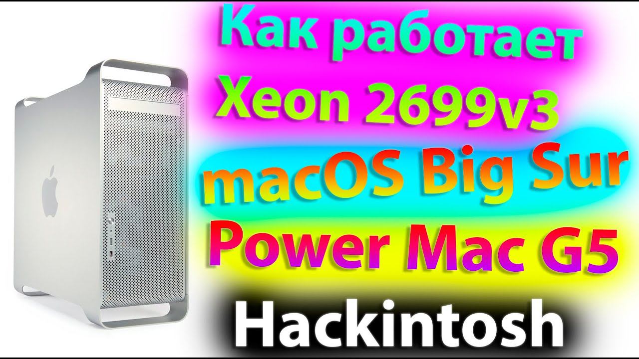 КАК РАБОТАЕТ INTEL XEON 2699V3 / MACOS 11 BIG SUR / POWER MAC G5 / HACKINTOSH!