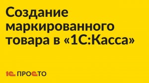 Инструкция по созданию маркированного товара в товароучётной системе «1С:Касса»