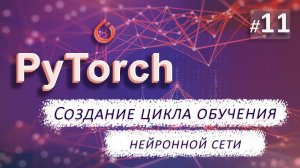 ► 11. СОЗДАНИЕ ЦИКЛА ОБУЧЕНИЯ | Курс по нейронным сетям с Pytorch.