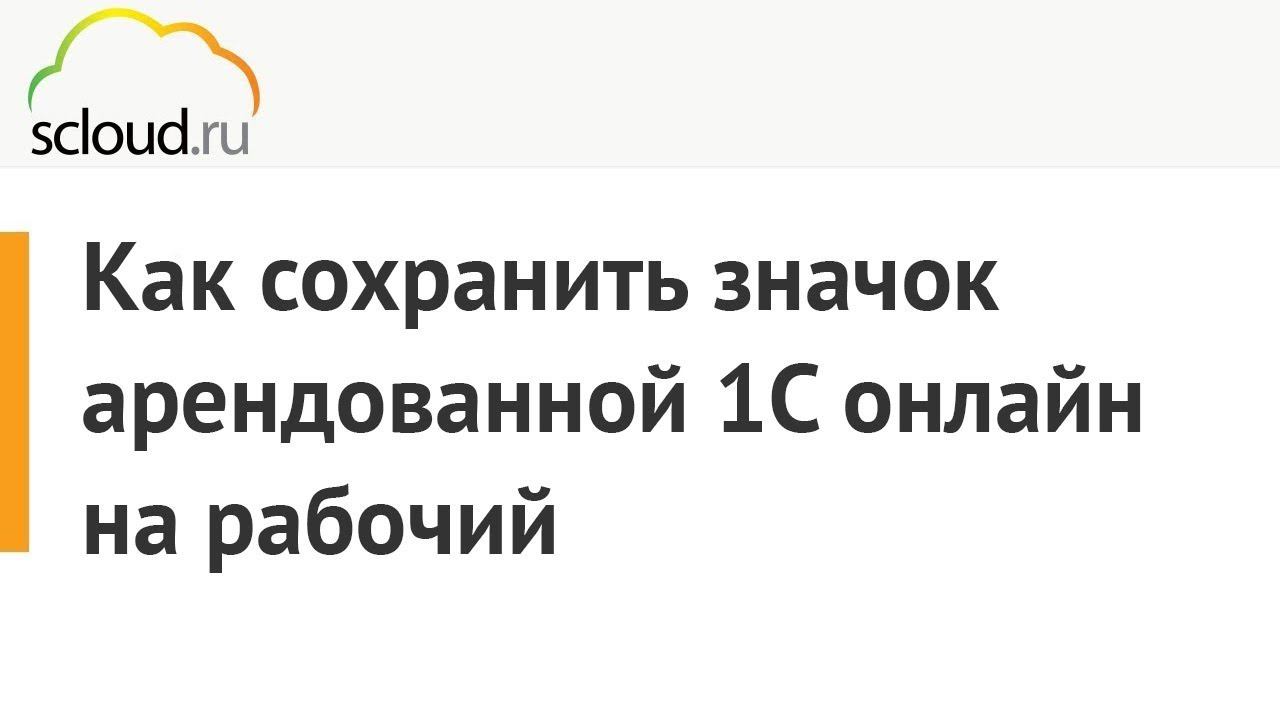 Как сохранить ярлык арендованной 1С онлайн компании Scloud.ru на рабочий стол смотреть онлайн