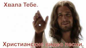 Хвала Тебе.(Со словами.)Видео песни. Новые христианские песни.