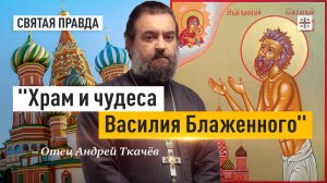 «Храм и чудеса Василия Блаженного»: Великий юродивый, его уроки и наставления — отец Андрей Ткачёв
